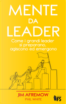 Mente da leader. Come i grandi leader si preparano, agiscono ed emergono by Jim Afremow, Phil White