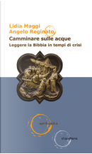 Camminare sulle acque. Leggere la Bibbia in tempi di crisi by Angelo Reginato, Lidia Maggi