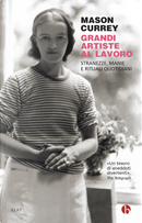 Grandi artiste al lavoro. Stranezze, manie e rituali quotidiani by Mason Currey
