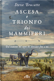 Ascesa e trionfo dei mammiferi. Dal tramonto del regno dei dinosauri fino a noi by Steve Brusatte