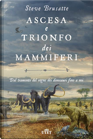 Ascesa e trionfo dei mammiferi. Dal tramonto del regno dei dinosauri fino a noi by Steve Brusatte
