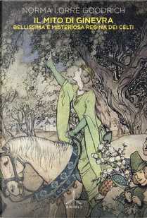 Il mito di Ginevra. Bellissima e misteriosa regina dei Celti by Norma Lorre Goodrich