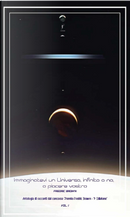 Immaginatevi un universo, infinito o no, a piacere vostro. Vol. 1 by Alberto Arecchi, Alberto Cavalcoli, Antonello Calabrese, Beatrice Bellesi, Carlo Menzinger di Preussenthal, Edna Magenga, Elida Trettene, Enrico Tomarchio, Fernando Camilleri, Francesco Di Gangi, Giada Occhiverdi, Giorgio Ricci, Giulio Iovine, Giuseppe Alassa, La Penna Rossa, Matteo Stracquadanio, Micaela Carlotto, Michele Piccolino, Suleima Del Pup