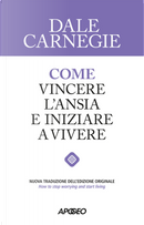Come vincere l'ansia e iniziare a vivere by Dale Carnegie