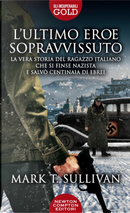 L'ultimo eroe sopravvissuto. La vera storia del ragazzo italiano che si finse nazista e salvò centinaia di ebrei by Mark T. Sullivan