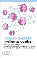 Intelligenze creative. Fisiologia della creatività attraverso le vite di Freud, Einstein, Picasso, Stravinskij, Eliot, Gandhi e Martha Graham by Howard Gardner