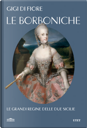 Le Borboniche. Le grandi regine delle due Sicilie by Gigi Di Fiore