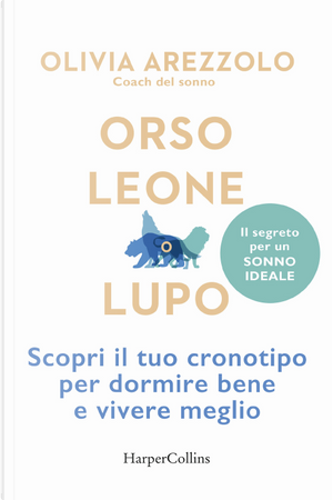 Orso, leone o lupo. Scopri il tuo cronotipo per dormire bene e vivere meglio by Olivia Arezzolo