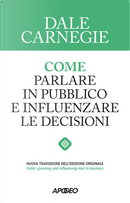 Come parlare in pubblico e influenzare le decisioni by Dale Carnegie
