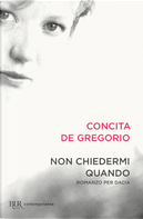 Non chiedermi quando. Romanzo per Dacia by Concita De Gregorio