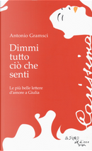 Dimmi tutto ciò che senti. Le più belle lettere d'amore a Giulia by Antonio Gramsci