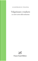 Volgarizzare e tradurre con altri scritti sulla traduzione by Gianfranco Folena