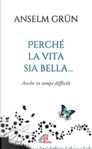Perché la vita sia bella... Anche in tempi difficili by Anselm Grun