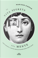 La vita segreta della mente. Come funziona il nostro cervello quando pensa, sente, decide by Mariano Sigman