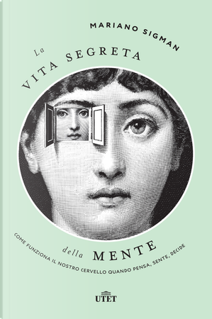 La vita segreta della mente. Come funziona il nostro cervello quando pensa, sente, decide by Mariano Sigman
