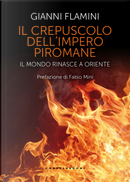 Il crepuscolo dell'Impero piromane. Il mondo rinasce a Oriente by Gianni Flamini