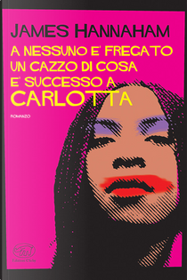 A nessuno è fregato un cazzo di cosa è successo a Carlotta by James Hannaham