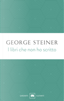 I libri che non ho scritto by George Steiner