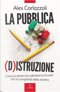 La pubblica (d)istruzione. Come la destra ha sabotato la scuola con la complicità della sinistra by Alex Corlazzoli