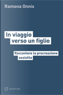 In viaggio verso un figlio. Raccontare la procreazione assistita by Antonella Lattanzi, Ramona Onnis