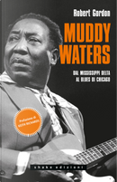 Muddy Waters. Dal Mississippi Delta al blues di Chicago by Robert Gordon