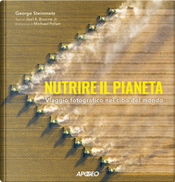 Nutrire il pianeta. Viaggio fotografico nel cibo del mondo by George Steinmetz, Joel K. jr. Bourne