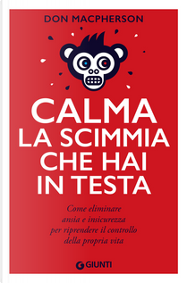 Calma la scimmia che hai in testa. Come eliminare ansia e insicurezza per riprendere il controllo della propria vita by Don Macpherson