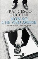Non so che viso avesse. Quasi un'autobiografia by Francesco Guccini