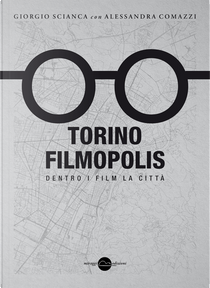 Torino Filmopolis. Dentro i film la città by Alessandra Comazzi, Giorgio Scianca