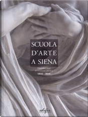 Scuola d'arte a Siena. Duecento anni di istruzione artistica 1816-2016