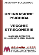 Un'invasione psichica-Vecchie stregonerie. I casi del detective dell'occulto John Silence by Algernon Blackwood