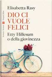 Dio ci vuole felici. Etty Hillesum o della giovinezza by Elisabetta Rasy