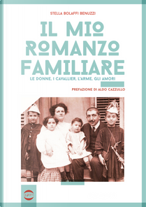 Il mio romanzo familiare. Le donne, i cavallier, l'arme, gli amori by Stella Bolaffi Benuzzi