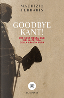 Goodbye Kant! Cosa resta oggi della Critica della ragion pura by Maurizio Ferraris