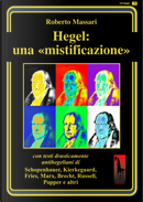 Hegel: una mistificazione. Con testi in appendice di Schopenhauer, Marx, Popper, Brecht, Shirer, Geymonat... by Roberto Massari