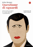 Questione di sguardi. Sette inviti al vedere fra storia dell'arte e quotidianità by John Berger
