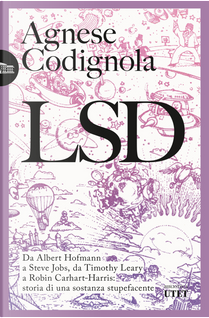 LSD. Da Albert Hofmann a Steve Jobs, da Timothy Leary a Robin Carhart-Harris: storia di una sostanza stupefacente by Agnese Codignola