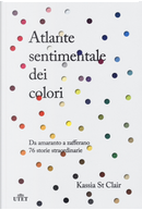 Atlante sentimentale dei colori. Da amaranto a zafferano 76 storie straordinarie by Kassia St Clair