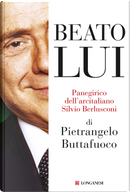 Beato lui. Panegirico dell'arcitaliano Silvio Berlusconi by Pietrangelo Buttafuoco