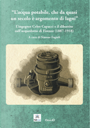 L'acqua potabile che da quasi un secolo è argomento di lagni. L'ingegner Celso Capacci e il dibattito sull'acquedotto di Firenze (1887-1918) by Andrea Giuntini, Anna Giatti, Maria Beatrice Bettazzi, Simone Fagioli