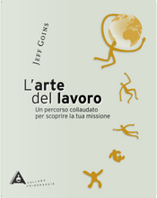L'arte del lavoro. Un percorso collaudato per scoprire la tua missione by Jeff Goins