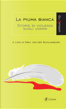 La piuma bianca. Storie di violenza sugli uomini by Sibyl von der Schulenburg