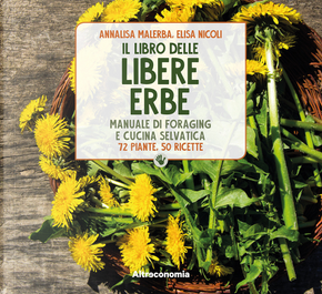 Il libro delle libere erbe. Manuale di foraging e cucina selvatica. 72 piante, 50 ricette by Annalisa Malerba, Elisa Nicoli