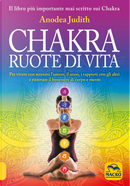 Chakra ruote di vita. Per vivere con serenità l'amore il sesso i rapporti con gli altri e ritrovare il benessere di corpo e mente by Anodea Judith