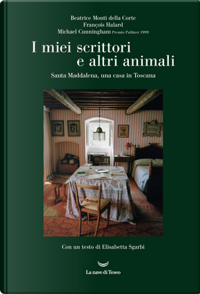 I miei scrittori e altri animali. Santa Maddalena, una casa in Toscana by Beatrice Monti della Corte, François Halard, Michael Cunningham