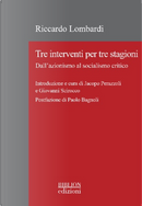 Tre interventi per tre stagioni. Dall'azionismo al socialismo critico by Riccardo Lombardi
