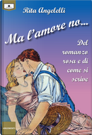 Ma l'amore no... Del romanzo rosa e di come si scrive by Rita Angelelli