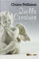 Quella creatura by Chiara Pellizzon