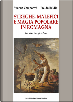 Streghe, malefici e magia popolare in Romagna. Tra storia e folklore by Eraldo Baldini, Simona Camporesi