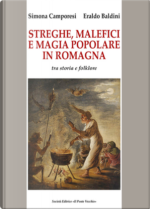 Streghe, malefici e magia popolare in Romagna. Tra storia e folklore by Eraldo Baldini, Simona Camporesi